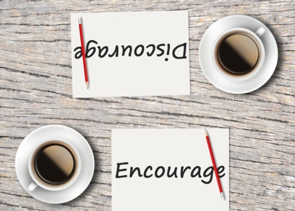 Talk to someone who is encouraging and not discouraging